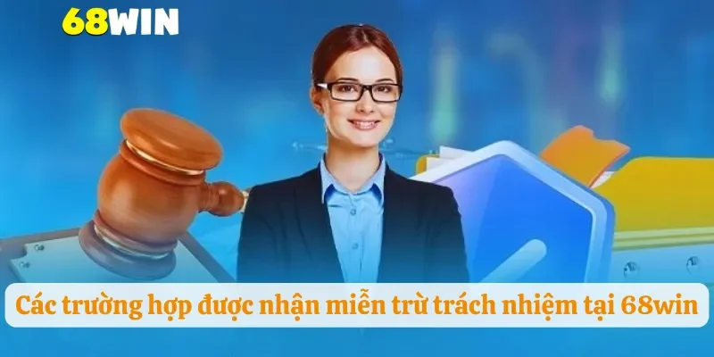 Các trường hợp được nhận miễn trừ trách nhiệm tại 68win