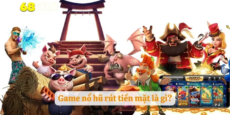 Game nổ hũ rút tiền mặt là gì?