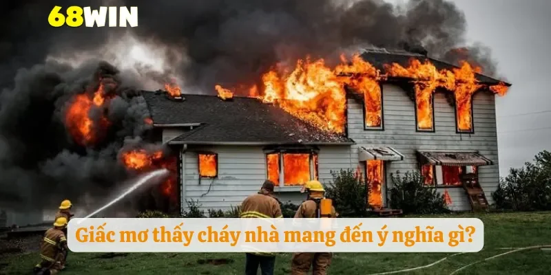 Giấc mơ thấy cháy nhà mang đến ý nghĩa gì?