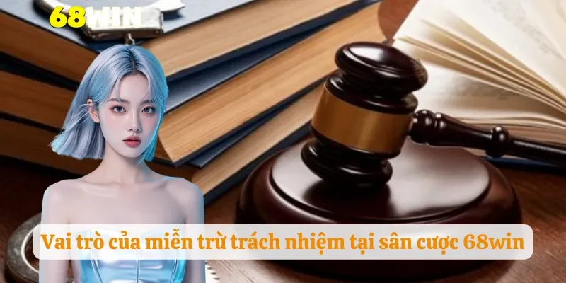 Vai trò của miễn trừ trách nhiệm tại sân cược 68win