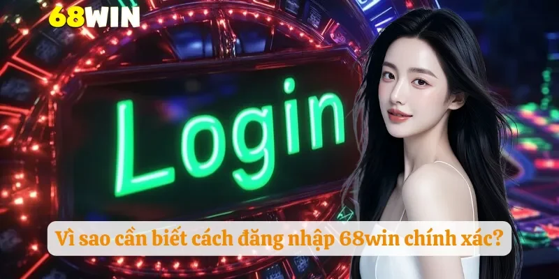 Vì sao cần biết cách đăng nhập 68win chính xác?