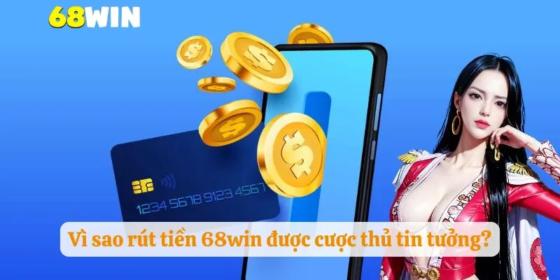 Vì sao rút tiền 68win được cược thủ tin tưởng?